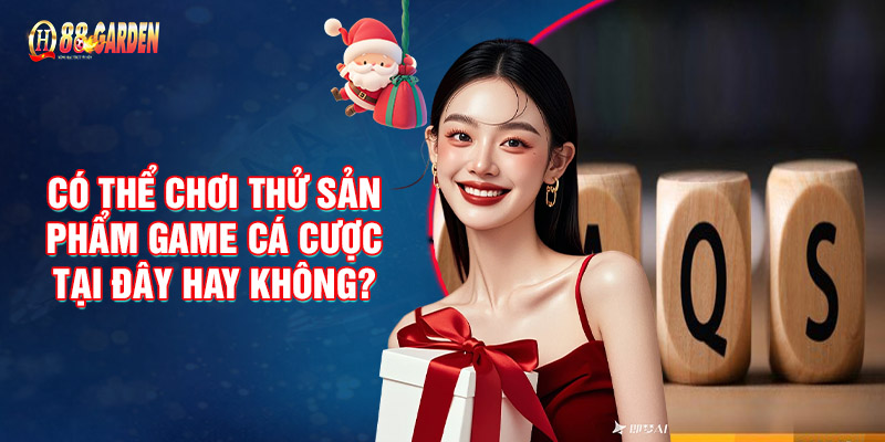 Có thể chơi thử sản phẩm game cá cược tại đây hay không? 